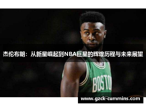 杰伦布朗：从新星崛起到NBA巨星的辉煌历程与未来展望