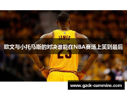 欧文与小托马斯的对决谁能在NBA赛场上笑到最后