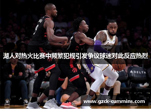 湖人对热火比赛中频繁犯规引发争议球迷对此反应热烈