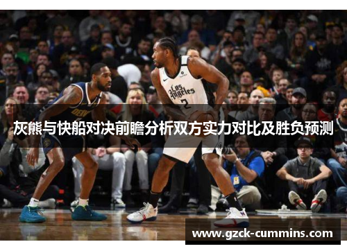 灰熊与快船对决前瞻分析双方实力对比及胜负预测