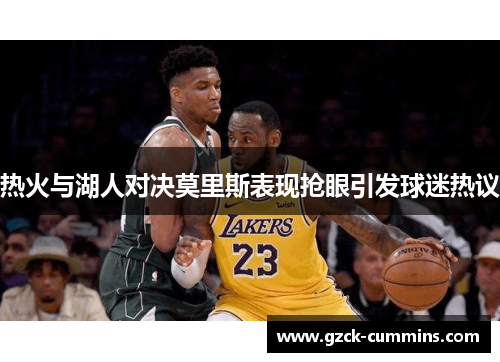 热火与湖人对决莫里斯表现抢眼引发球迷热议