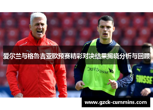 爱尔兰与格鲁吉亚欧预赛精彩对决结果揭晓分析与回顾