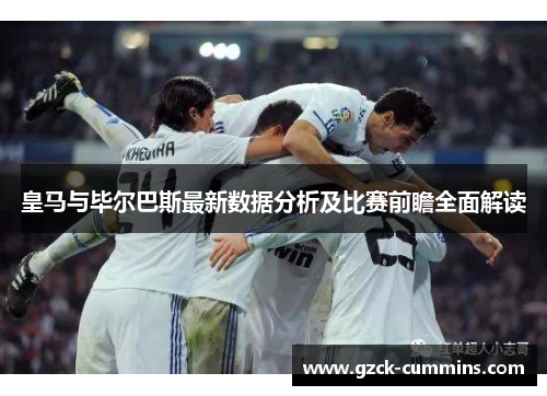皇马与毕尔巴斯最新数据分析及比赛前瞻全面解读