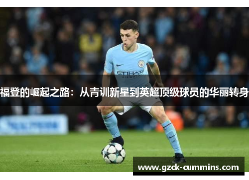 福登的崛起之路：从青训新星到英超顶级球员的华丽转身